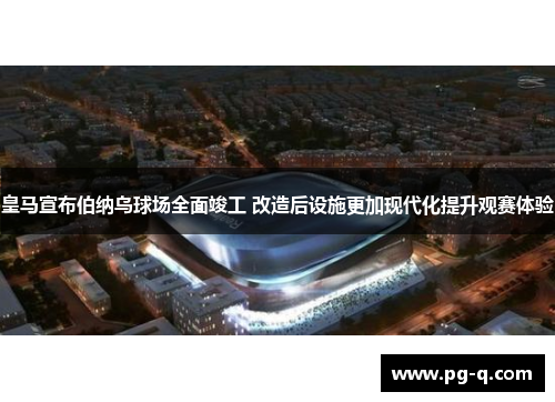 皇马宣布伯纳乌球场全面竣工 改造后设施更加现代化提升观赛体验